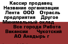 Кассир-продавец › Название организации ­ Лента, ООО › Отрасль предприятия ­ Другое › Минимальный оклад ­ 30 000 - Все города Работа » Вакансии   . Чукотский АО,Анадырь г.